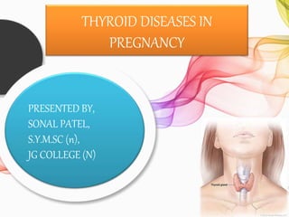 THYROID DISEASES IN
PREGNANCY
PRESENTED BY,
SONAL PATEL,
S.Y.M.SC (n),
JG COLLEGE (N)
 