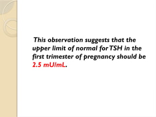 This observation suggests that the
upper limit of normal forTSH in the
first trimester of pregnancy should be
2.5 mU/mL.
 