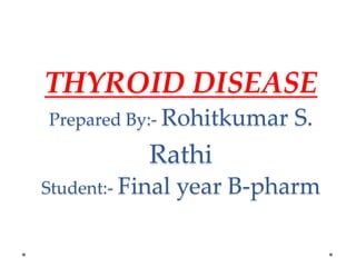 THYROID DISEASE
Prepared By:- Rohitkumar S.
Rathi
Student:- Final year B-pharm
 