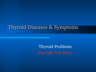 Thyroid Diseases & Symptoms Thyroid Diseases & Symptoms 
Thyroid Problems
Any Lab Test Waco
 
