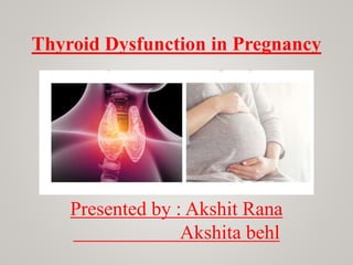 Thyroid Dysfunction in Pregnancy
Presented by : Akshit Rana
Akshita behl
 