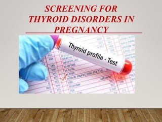 SCREENING FOR
THYROID DISORDERS IN
PREGNANCY
 