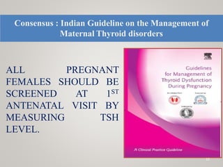 Consensus : Indian Guideline on the Management of
Maternal Thyroid disorders
ALL PREGNANT
FEMALES SHOULD BE
SCREENED AT 1ST
ANTENATAL VISIT BY
MEASURING TSH
LEVEL.
15
 