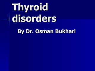 Thyroid disorders   By Dr. Osman Bukhari 