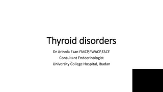 Thyroid disorders
Dr Arinola Esan FMCP,FWACP,FACE
Consultant Endocrinologist
University College Hospital, Ibadan
 