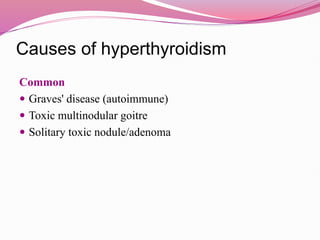Causes of hyperthyroidism
Common
 Graves' disease (autoimmune)
 Toxic multinodular goitre
 Solitary toxic nodule/adenoma
 
