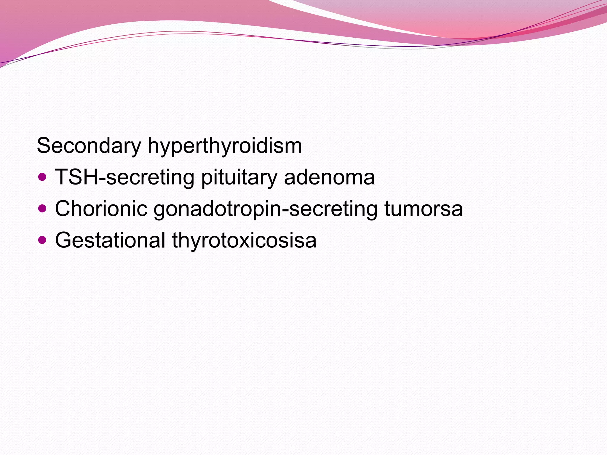 Secondary hyperthyroidism
 TSH-secreting pituitary adenoma
 Chorionic gonadotropin-secreting tumorsa
 Gestational thyrotoxicosisa
 