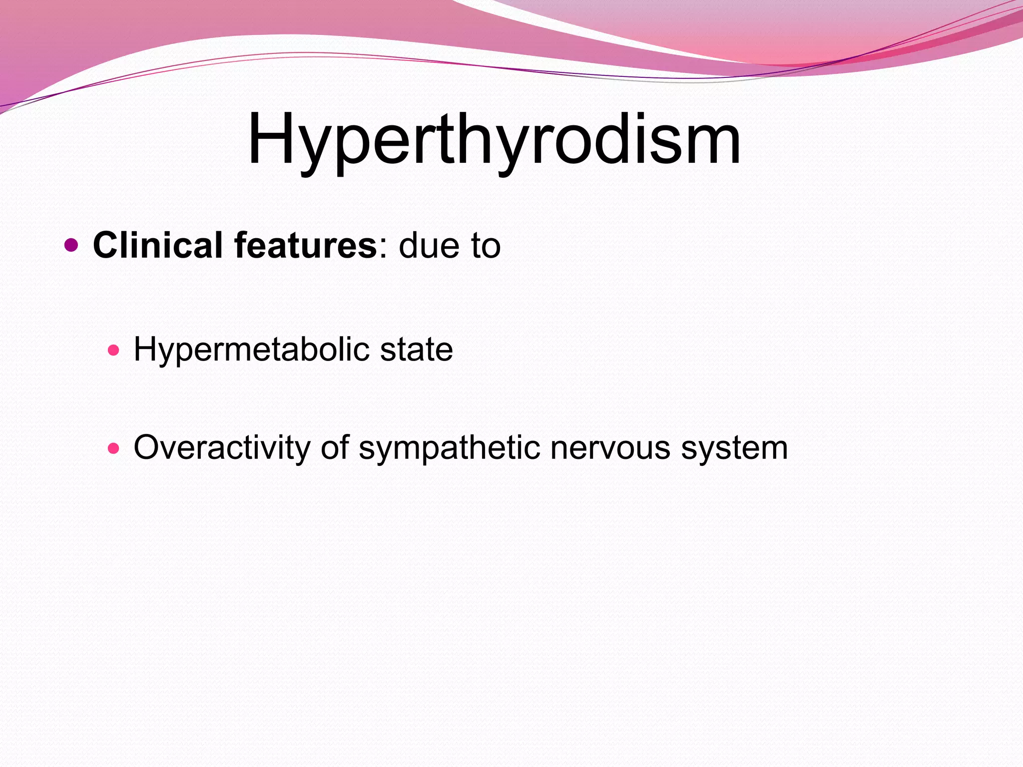 Hyperthyrodism
 Clinical features: due to
 Hypermetabolic state
 Overactivity of sympathetic nervous system
 