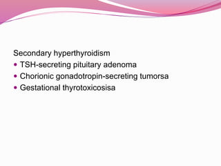 Secondary hyperthyroidism
 TSH-secreting pituitary adenoma
 Chorionic gonadotropin-secreting tumorsa
 Gestational thyrotoxicosisa
 