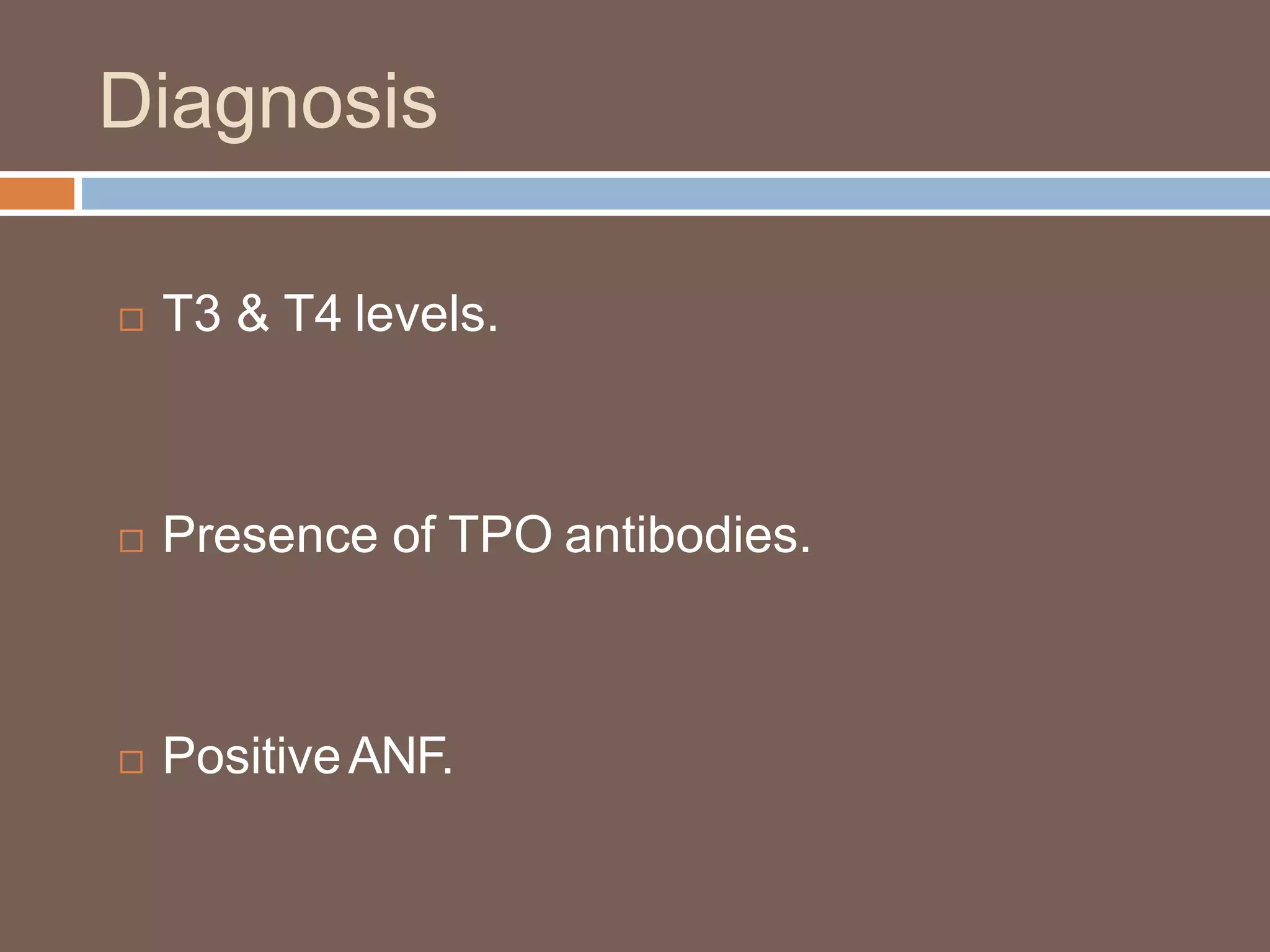 Diagnosis
 T3 & T4 levels.
 Presence of TPO antibodies.
 PositiveANF.
 