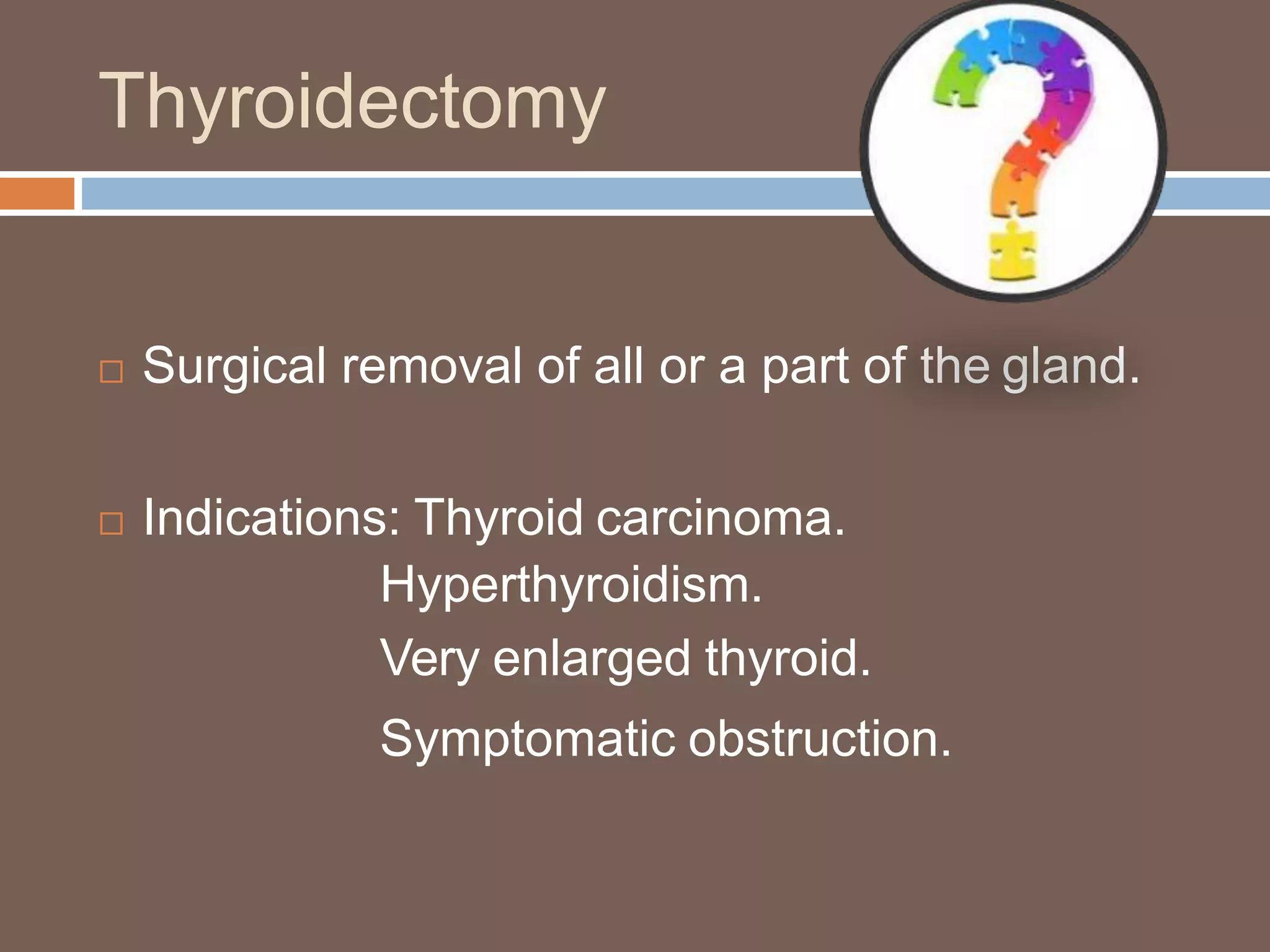Thyroidectomy
 Surgical removal of all or a part of the gland.
 Indications: Thyroid carcinoma.
Hyperthyroidism.
Very enlarged thyroid.
Symptomatic obstruction.
 