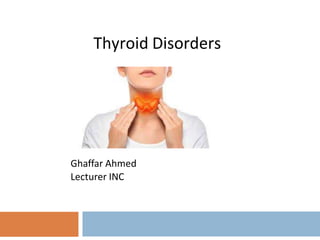Thyroid Disorders
Ghaffar Ahmed
Lecturer INC
 