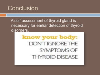 Conclusion
A self assessment of thyroid gland is
necessary for earliar detection of thyroid
disorders.
 
