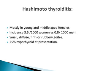  Mostly in young and middle aged females
 Incidence 3.5 /1000 women vs 0.8/ 1000 men.
 Small, diffuse, firm or rubbery goitre.
 25% hypothyroid at presentation.
 