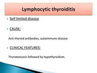  Self limited disease
 CAUSE:
Anti-thyroid antibodies, autoimmune disease
 CLINICAL FEATURES:
Thyrotoxicosis followed by hypothyroidism.
 