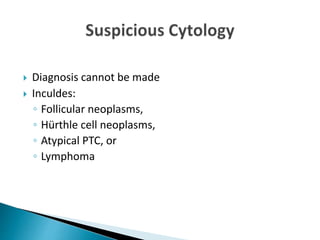  Diagnosis cannot be made
 Inculdes:
◦ Follicular neoplasms,
◦ Hürthle cell neoplasms,
◦ Atypical PTC, or
◦ Lymphoma
 