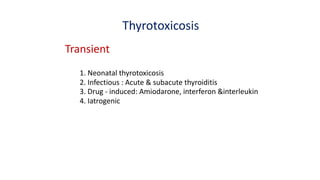 Thyrotoxicosis
Transient
1. Neonatal thyrotoxicosis
2. Infectious : Acute & subacute thyroiditis
3. Drug - induced: Amiodarone, interferon &interleukin
4. Iatrogenic
 