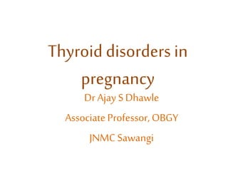 Thyroid disorders in
pregnancy
Dr Ajay SDhawle
AssociateProfessor,OBGY
JNMCSawangi
 