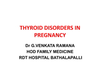 THYROID DISORDERS IN
PREGNANCY
Dr G.VENKATA RAMANA
HOD FAMILY MEDICINE
RDT HOSPITAL BATHALAPALLI
 