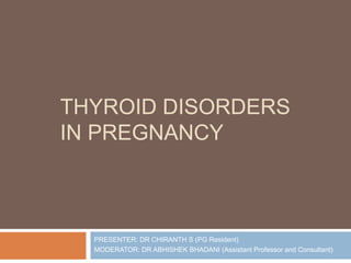 THYROID DISORDERS
IN PREGNANCY
PRESENTER: DR CHIRANTH S (PG Resident)
MODERATOR: DR ABHISHEK BHADANI (Assistant Professor and Consultant)
 