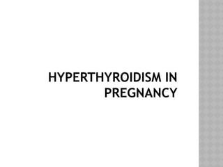 HYPERTHYROIDISM IN
PREGNANCY
 
