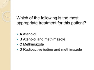 Which of the following is the most
appropriate treatment for this patient?
 A Atenolol
 B Atenolol and methimazole
 C Methimazole
 D Radioactive iodine and methimazole
 