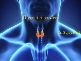 Thyroid disorders
Dr. Sujay Patil
 