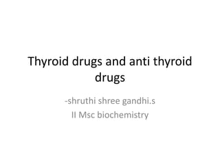 Thyroid drugs and anti thyroid
drugs
-shruthi shree gandhi.s
II Msc biochemistry
 