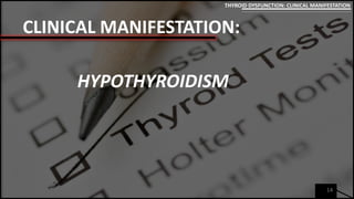 CLINICAL MANIFESTATION:
14
THYROID DYSFUNCTION: CLINICAL MANIFESTATION
HYPOTHYROIDISM
 