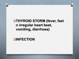 OTHYROID STORM (fever, fast
n irregular heart beat,
vomiting, diarrhoea)
OINFECTION
 