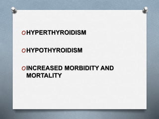 OHYPERTHYROIDISM
OHYPOTHYROIDISM
OINCREASED MORBIDITY AND
MORTALITY
 