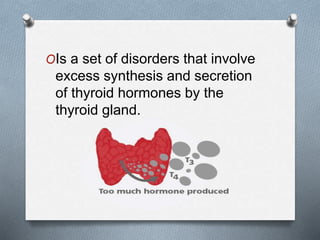 OIs a set of disorders that involve
excess synthesis and secretion
of thyroid hormones by the
thyroid gland.
 