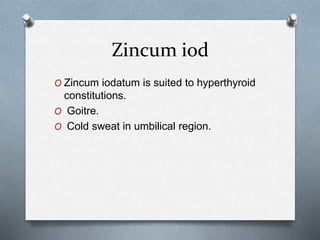 Zincum iod
O Zincum iodatum is suited to hyperthyroid
constitutions.
O Goitre.
O Cold sweat in umbilical region.
 