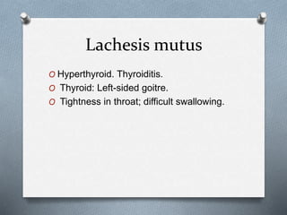 Lachesis mutus
O Hyperthyroid. Thyroiditis.
O Thyroid: Left-sided goitre.
O Tightness in throat; difficult swallowing.
 