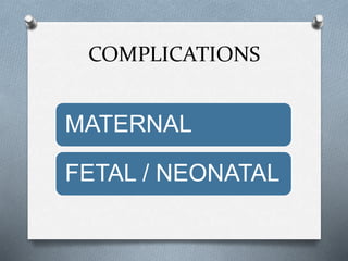 COMPLICATIONS
MATERNAL
FETAL / NEONATAL
 