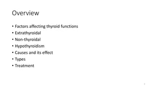 Overview
• Factors affecting thyroid functions
• Extrathyroidal
• Non-thyroidal
• Hypothyroidism
• Causes and its effect
• Types
• Treatment
2
 