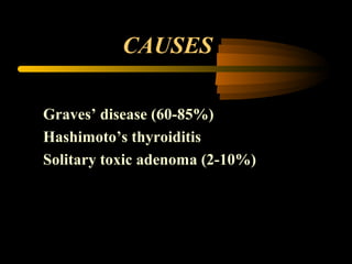 CAUSES 
Graves’ disease (60-85%) 
Hashimoto’s thyroiditis 
Solitary toxic adenoma (2-10%) 
 