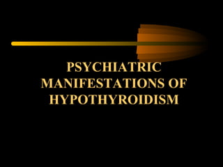 PSYCHIATRIC 
MANIFESTATIONS OF 
HYPOTHYROIDISM 
 
