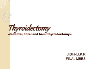 Thyroidectomy--Subtotal, total and hemi thyroidectomy--
JISHNU.K.R
FINAL MBBS
 