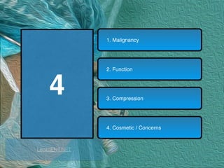 4
1. Malignancy
2. Function
3. Compression
4. Cosmetic / Concerns
LearnENT.NET
 