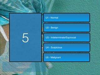 5
U1 - Normal
U2 - Benign
U3 - Indeterminate/Equivocal
U4 - Suspicious
U5 - Malignant
LearnENT.NET
 