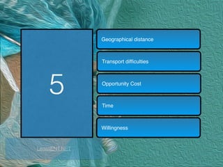5
Geographical distance
Transport difﬁculties
Opportunity Cost
Time
Willingness
LearnENT.NET
 