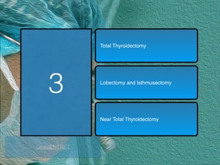 3
Total Thyroidectomy
Lobectomy and Isthmusectomy
Near Total Thyroidectomy
LearnENT.NET
 