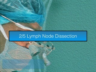 2/5 Lymph Node Dissection
LearnENT.NET
 
