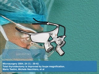 Microsurgery 2004; 24 (1) : 39-42.
Total thyroidectomy is improved by loupe magniﬁcation.
Mario Testini, Michele Nacchiero, et al
LearnENT.NET
 