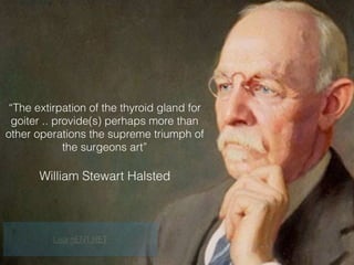“The extirpation of the thyroid gland for
goiter .. provide(s) perhaps more than
other operations the supreme triumph of
the surgeons art”
William Stewart Halsted
LearnENT.NET
 