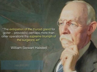“The extirpation of the thyroid gland for
goiter .. provide(s) perhaps more than
other operations the supreme triumph of
the surgeons art”
William Stewart Halsted
LearnENT.NET
 