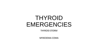 THYROID
EMERGENCIES
THYROID STORM
MYXEDEMA COMA
 