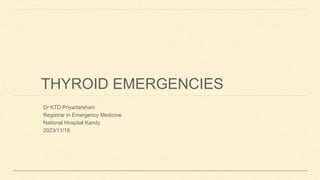 THYROID EMERGENCIES
Dr KTD Priyadarshani
Registrar in Emergency Medicine
National Hospital Kandy
2023/11/18
 