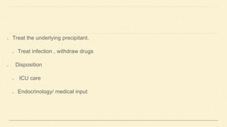 Treat the underlying precipitant.
Treat infection , withdraw drugs
Disposition
ICU care
Endocrinology/ medical input
 